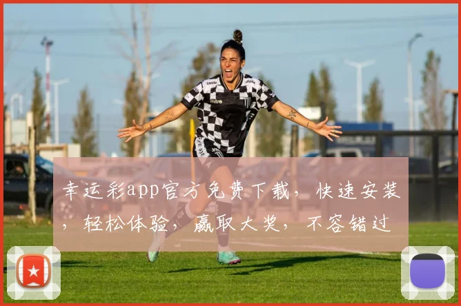 幸运彩app官方免费下载，快速安装，轻松体验，赢取大奖，不容错过，立即下载