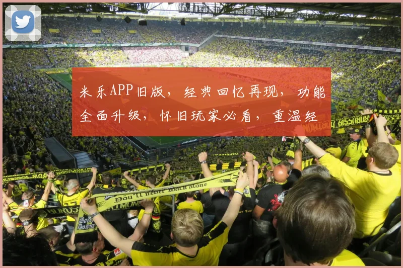 米乐APP旧版，经典回忆再现，功能全面升级，怀旧玩家必看，重温经典时刻