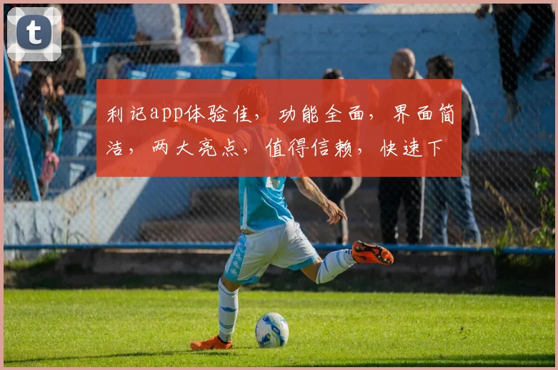 利记app体验佳，功能全面，界面简洁，两大亮点，值得信赖，快速下载体验