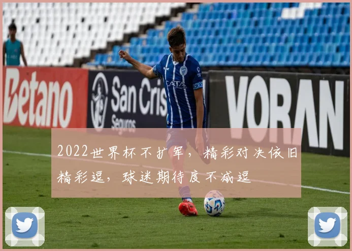 2022世界杯不扩军，精彩对决依旧精彩逗，球迷期待度不减逗